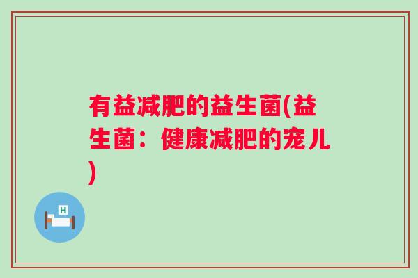 有益的益生菌(益生菌:健康的宠儿) 有益的益生菌(益生菌:健康的宠儿)