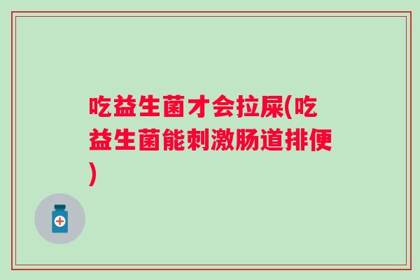 吃益生菌才会拉屎(吃益生菌能刺激肠道排便)