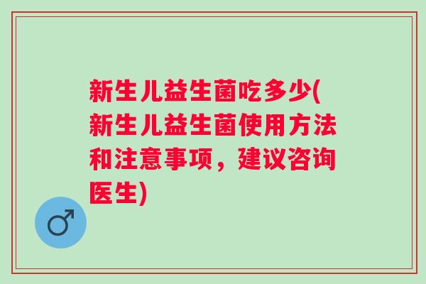 新生儿益生菌吃多少(新生儿益生菌使用方法和注意事项，建议咨询医生)