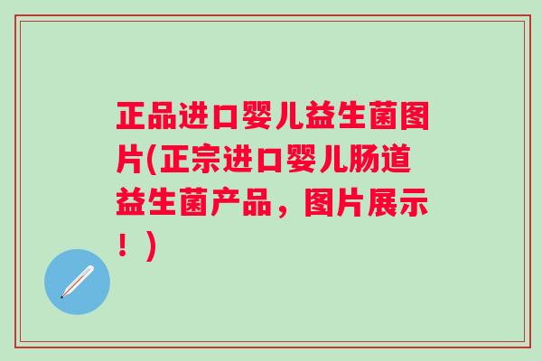 正品进口婴儿益生菌图片(正宗进口婴儿肠道益生菌产品,图片展示!) 正品进口婴儿益生菌图片(正宗进口婴儿肠道益生菌产品,图片展示!)