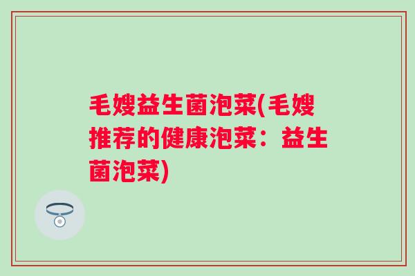 毛嫂益生菌泡菜(毛嫂推荐的健康泡菜:益生菌泡菜) 毛嫂益生菌泡菜(毛嫂推荐的健康泡菜:益生菌泡菜)