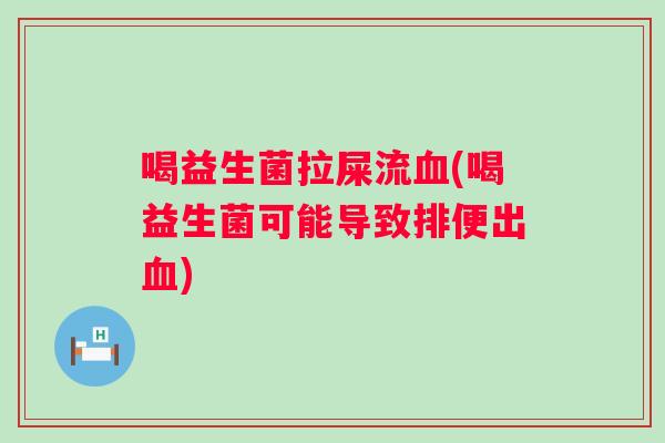 喝益生菌拉屎流(喝益生菌可能导致排便出) 喝益生菌拉屎流(喝益生菌可能导致排便出)
