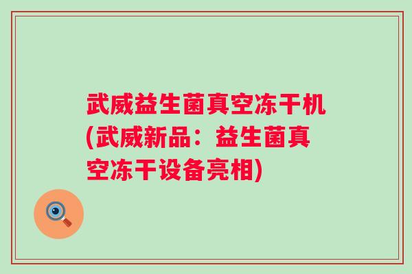 武威益生菌真空冻干机(武威新品：益生菌真空冻干设备亮相)