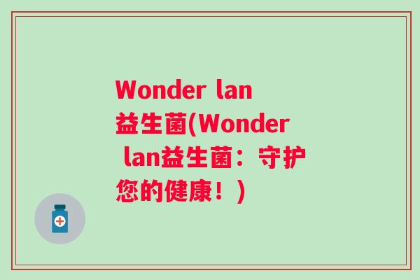 Wonder lan益生菌(Wonder lan益生菌：守护您的健康！)