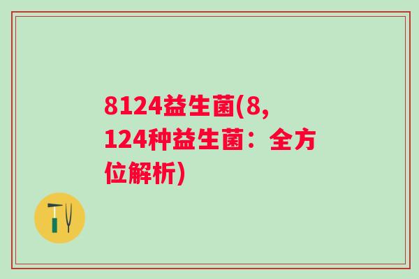 8124益生菌(8,124种益生菌:全方位解析) 8124益生菌(8,124种益生菌:全方位解析)