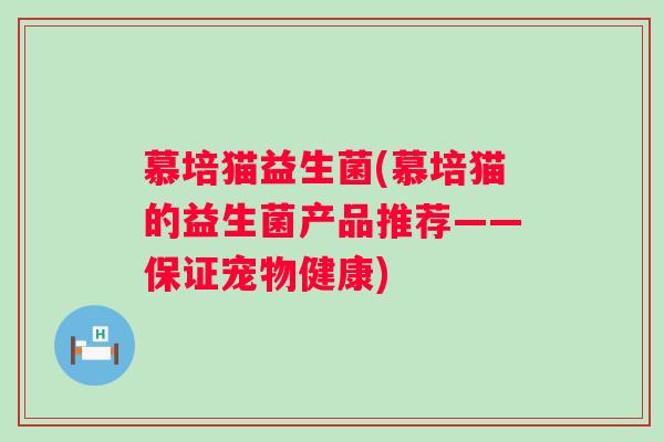 慕培猫益生菌(慕培猫的益生菌产品推荐——保证宠物健康) 慕培猫益生菌(慕培猫的益生菌产品推荐——保证宠物健康)