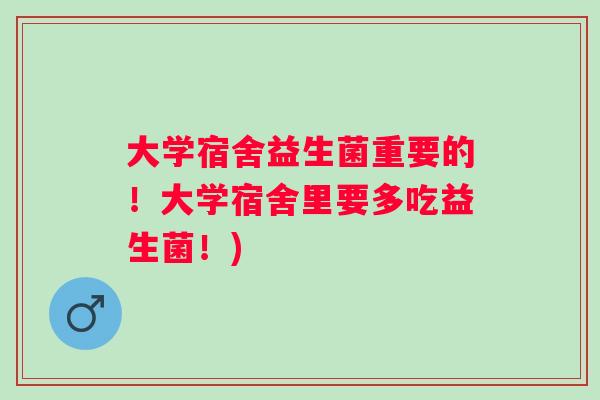大学宿舍益生菌重要的！大学宿舍里要多吃益生菌！)