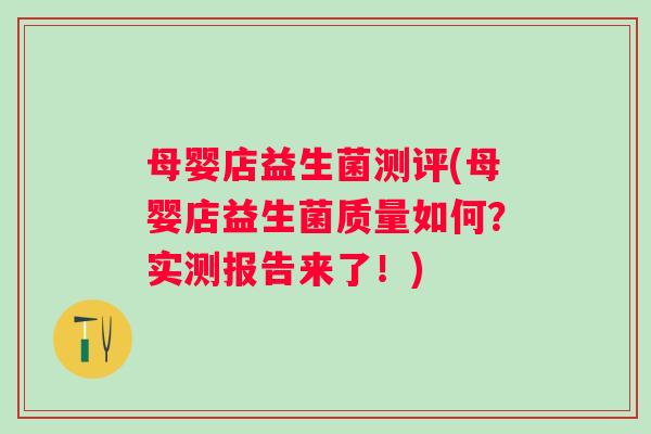 母婴店益生菌测评(母婴店益生菌质量如何?实测报告来了!) 母婴店益生菌测评(母婴店益生菌质量如何?实测报告来了!)