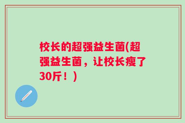 校长的超强益生菌(超强益生菌,让校长瘦了30斤!) 校长的超强益生菌(超强益生菌,让校长瘦了30斤!)