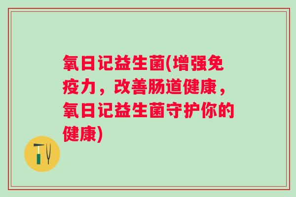 氧日记益生菌(增强力，改善肠道健康，氧日记益生菌守护你的健康)