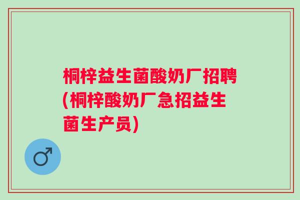 桐梓益生菌酸奶厂招聘(桐梓酸奶厂急招益生菌生产员)