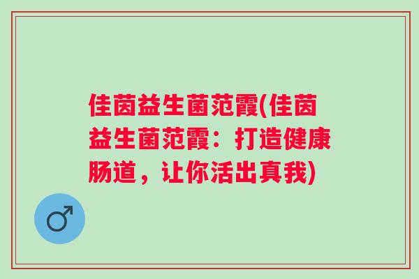 佳茵益生菌范霞(佳茵益生菌范霞：打造健康肠道，让你活出真我)