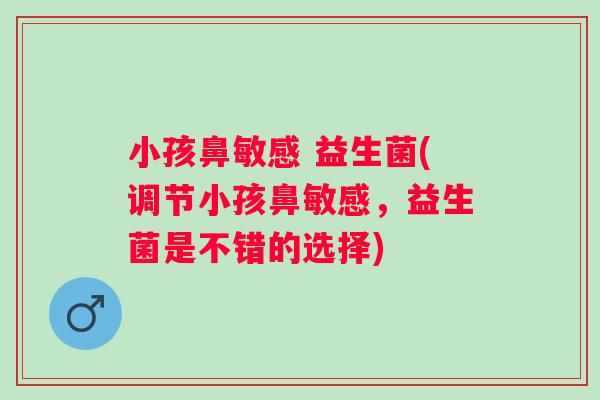 小孩鼻敏感 益生菌(调节小孩鼻敏感,益生菌是不错的选择) 小孩鼻敏感 益生菌(调节小孩鼻敏感,益生菌是不错的选择)