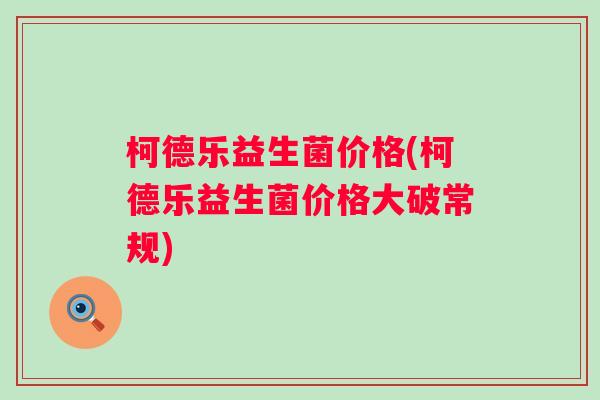 柯德乐益生菌价格(柯德乐益生菌价格大破常规)