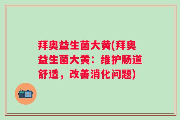 拜奥益生菌大黄(拜奥益生菌大黄:维护肠道舒适,改善消化问题) 拜奥益生菌大黄(拜奥益生菌大黄:维护肠道舒适,改善消化问题)