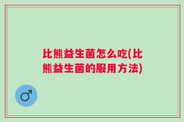 比熊益生菌怎么吃(比熊益生菌的服用方法) 比熊益生菌怎么吃(比熊益生菌的服用方法)