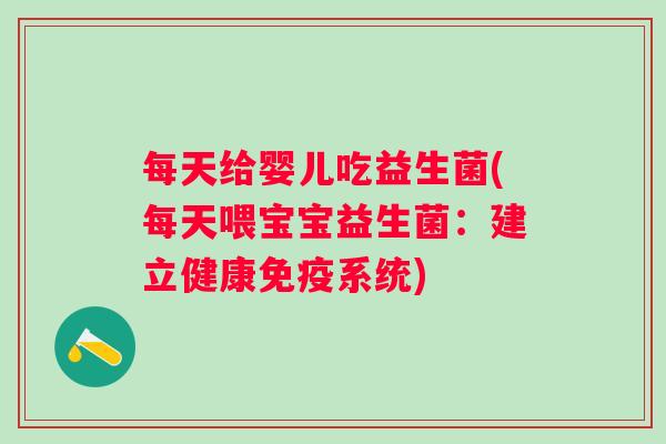 每天给婴儿吃益生菌(每天喂宝宝益生菌：建立健康系统)
