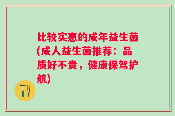 比较实惠的成年益生菌(成人益生菌推荐：品质好不贵，健康保驾护航)