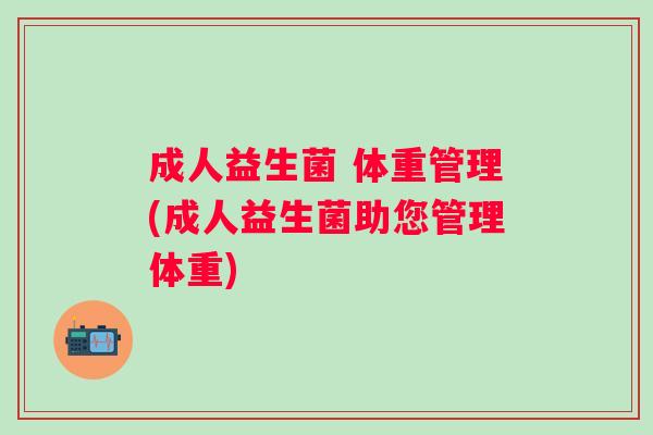 成人益生菌 体重管理(成人益生菌助您管理体重)