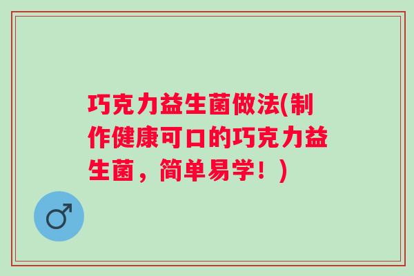 巧克力益生菌做法(制作健康可口的巧克力益生菌，简单易学！)