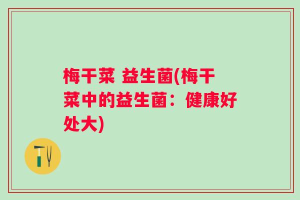 梅干菜 益生菌(梅干菜中的益生菌：健康好处大)