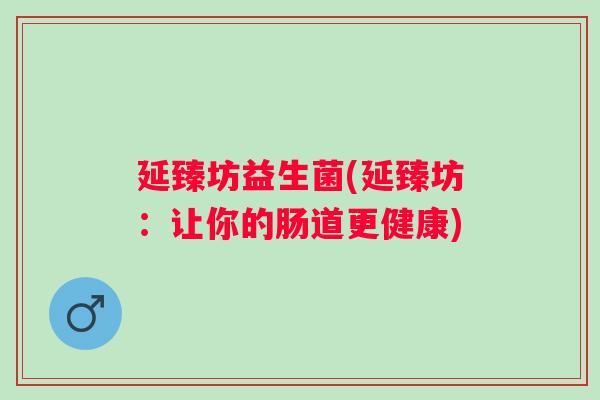 延臻坊益生菌(延臻坊：让你的肠道更健康)