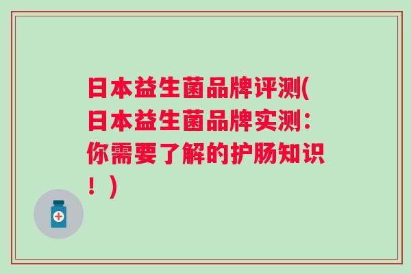 日本益生菌品牌评测(日本益生菌品牌实测：你需要了解的护肠知识！)