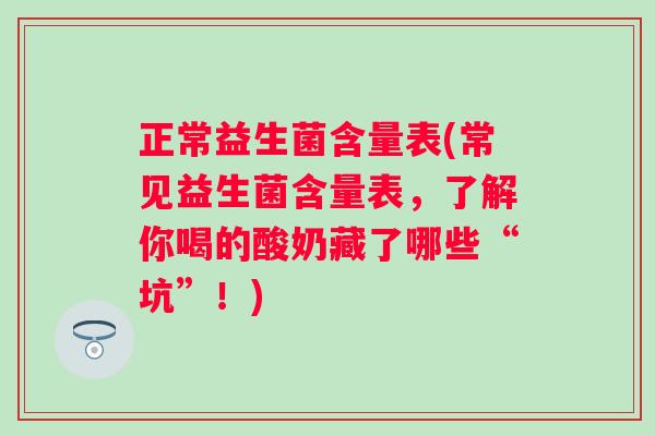 正常益生菌含量表(常见益生菌含量表，了解你喝的酸奶藏了哪些“坑”！)