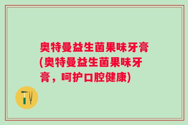 奥特曼益生菌果味牙膏(奥特曼益生菌果味牙膏，呵护口腔健康)