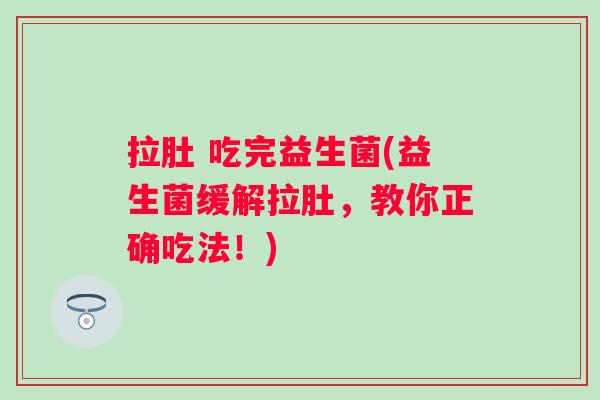拉肚 吃完益生菌(益生菌缓解拉肚,教你正确吃法!) 拉肚 吃完益生菌(益生菌缓解拉肚,教你正确吃法!)