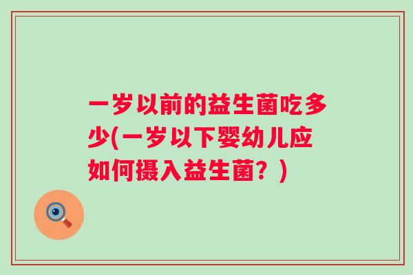 一岁以前的益生菌吃多少(一岁以下婴幼儿应如何摄入益生菌？)