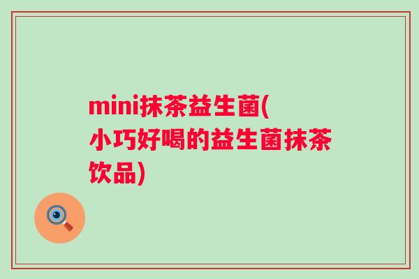 mini抹茶益生菌(小巧好喝的益生菌抹茶饮品)