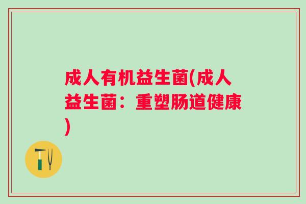 成人有机益生菌(成人益生菌：重塑肠道健康)