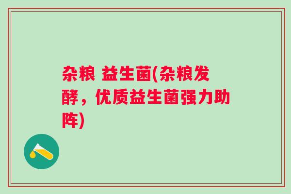 杂粮 益生菌(杂粮发酵，优质益生菌强力助阵)