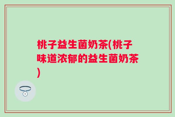 桃子益生菌奶茶(桃子味道浓郁的益生菌奶茶)