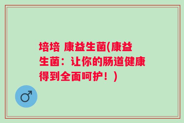 培培 康益生菌(康益生菌：让你的肠道健康得到全面呵护！)