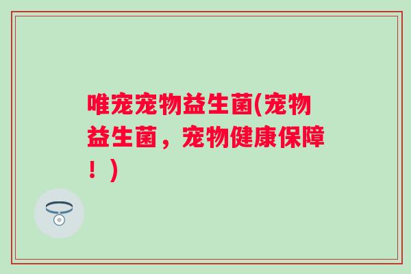 唯宠宠物益生菌(宠物益生菌，宠物健康保障！)