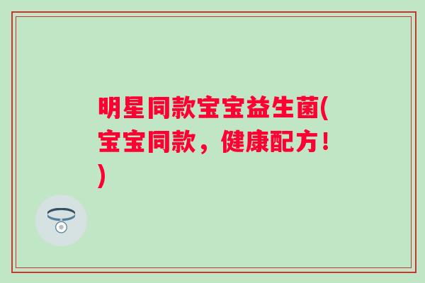 明星同款宝宝益生菌(宝宝同款,健康配方!) 明星同款宝宝益生菌(宝宝同款,健康配方!)