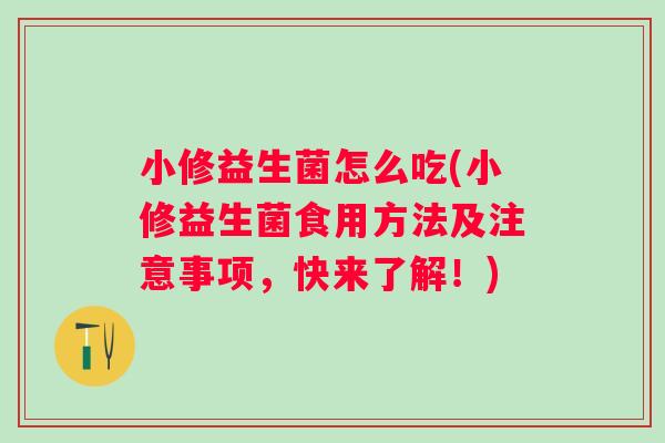 小修益生菌怎么吃(小修益生菌食用方法及注意事项，快来了解！)