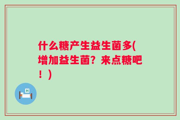 什么糖产生益生菌多(增加益生菌？来点糖吧！)