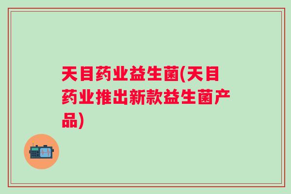 天目药业益生菌(天目药业推出新款益生菌产品)