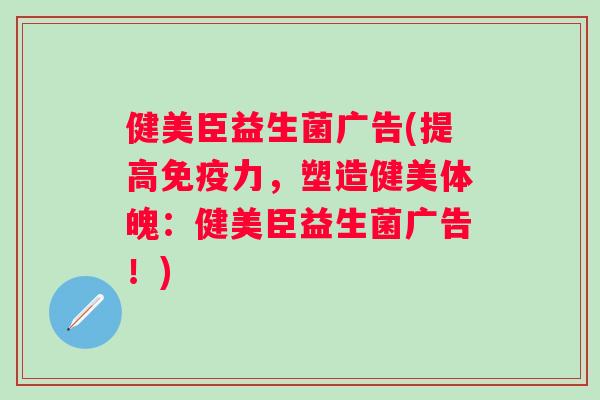 健美臣益生菌广告(提高力，塑造健美体魄：健美臣益生菌广告！)