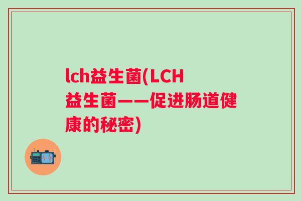 lch益生菌(LCH益生菌——促进肠道健康的秘密)