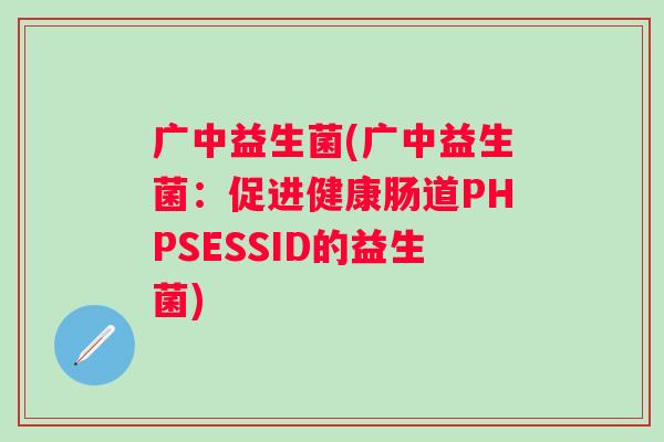 广中益生菌(广中益生菌：促进健康肠道PHPSESSID的益生菌)
