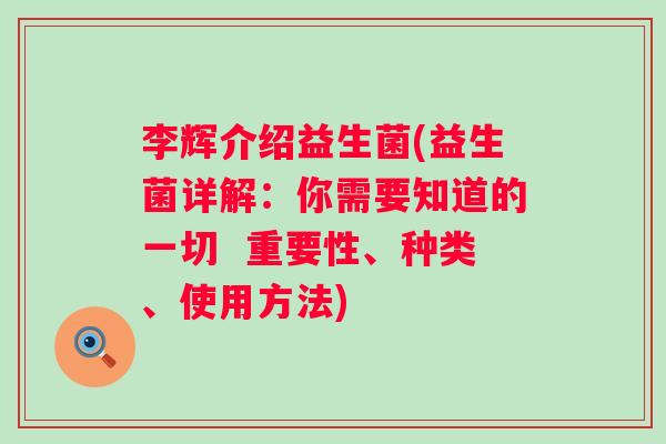 李辉介绍益生菌(益生菌详解:你需要知道的一切 重要性、种类、使用方法) 李辉介绍益生菌(益生菌详解:你需要知道的一切 重要性、种类、使用方法)