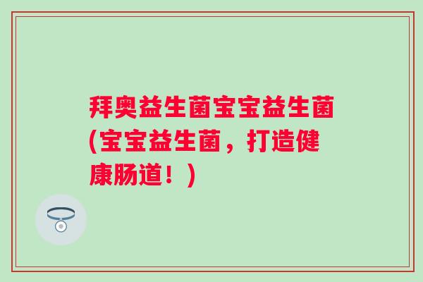 拜奥益生菌宝宝益生菌(宝宝益生菌，打造健康肠道！)