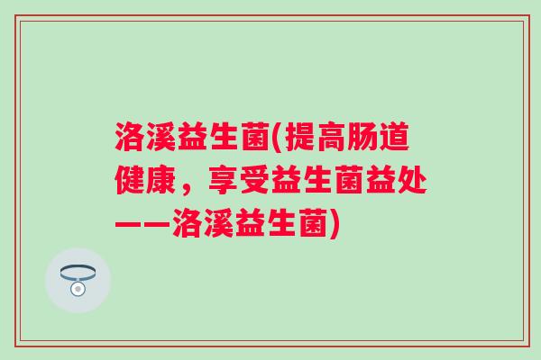 洛溪益生菌(提高肠道健康，享受益生菌益处——洛溪益生菌)
