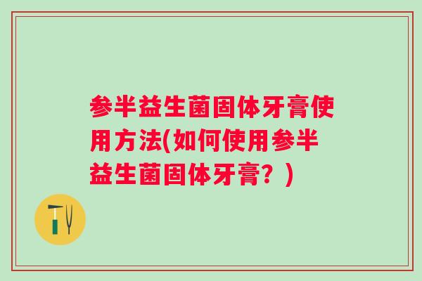 参半益生菌固体牙膏使用方法(如何使用参半益生菌固体牙膏？)