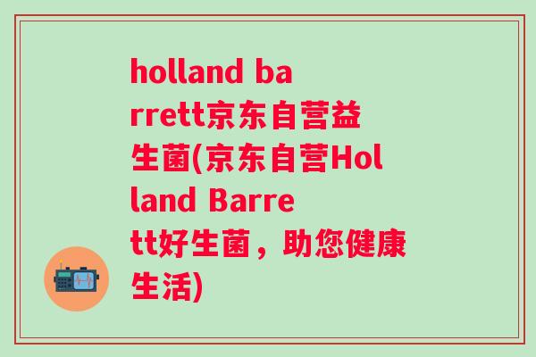 holland barrett京东自营益生菌(京东自营Holland Barrett好生菌，助您健康生活)