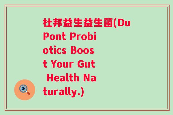 杜邦益生益生菌(DuPont Probiotics Boost Your Gut Health Naturally.)